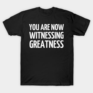 You Are Now Witnessing Greatness T-Shirt